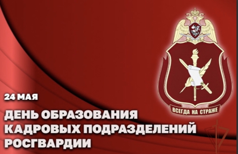 24 МАЯ -ДЕНЬ ОБРАЗОВАНИЯ КАДРОВЫХ ПОДРАЗДЕЛЕНИЙ РОСГВАРДИИ